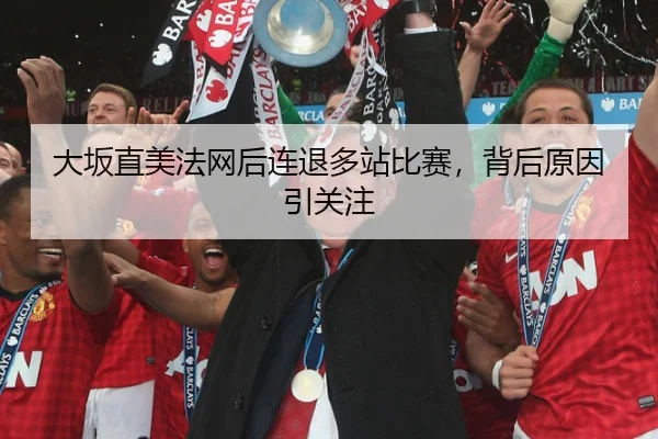 大坂直美法网后连退多站比赛，背后原因引关注